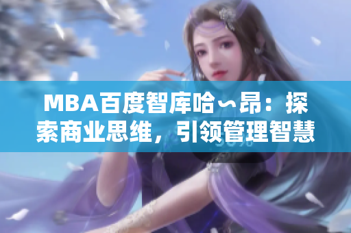 MBA百度智库哈∽昂：探索商业思维，引领管理智慧