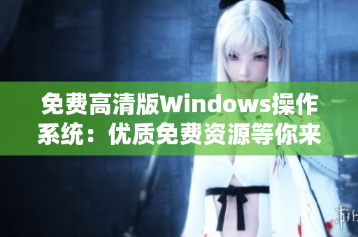 免费高清版Windows操作系统：优质免费资源等你来体验