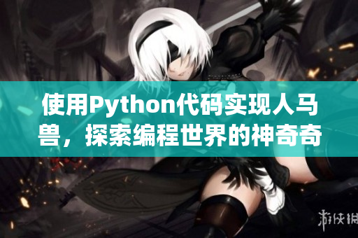 使用Python代码实现人马兽，探索编程世界的神奇奇遇