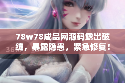 78w78成品网源码露出破绽，暴露隐患，紧急修复！