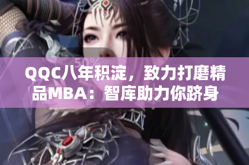 QQC八年积淀，致力打磨精品MBA：智库助力你跻身商界菁英