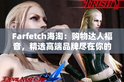 Farfetch海淘：购物达人福音，精选高端品牌尽在你的手中