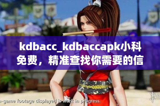 kdbacc_kdbaccapk小科免费，精准查找你需要的信息