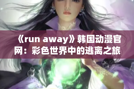 《run away》韩国动漫官网：彩色世界中的逃离之旅