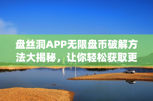 盘丝洞APP无限盘币破解方法大揭秘，让你轻松获取更多盘币(1)