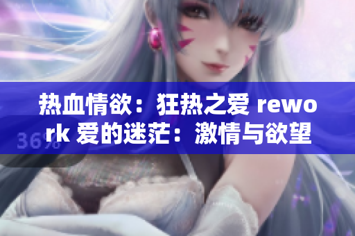 热血情欲：狂热之爱 rework 爱的迷茫：激情与欲望