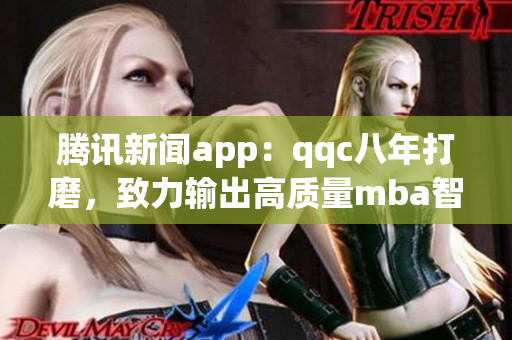 腾讯新闻app：qqc八年打磨，致力输出高质量mba智库资源(1)