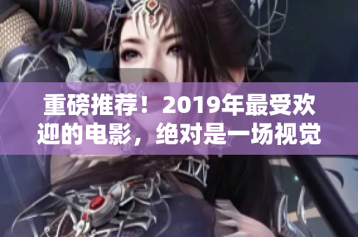 重磅推荐！2019年最受欢迎的电影，绝对是一场视觉盛宴！