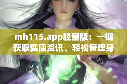 mh115.app轻量版：一键获取健康资讯、轻松管理身心健康(1)