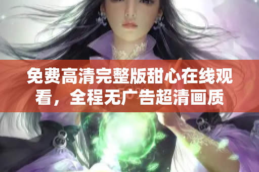 免费高清完整版甜心在线观看，全程无广告超清画质