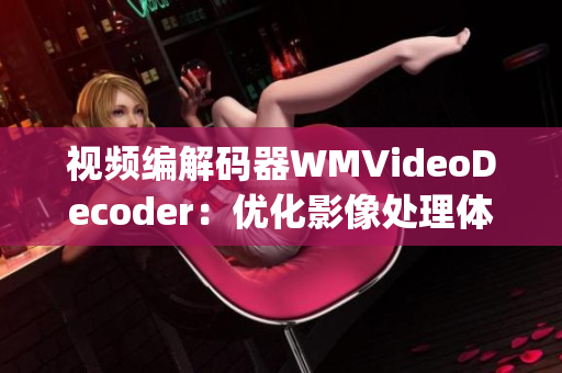 视频编解码器WMVideoDecoder：优化影像处理体验(1)