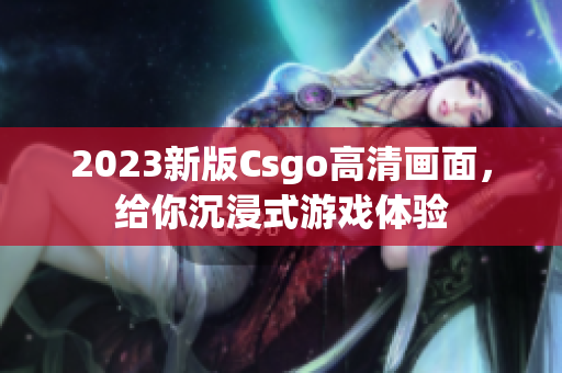 2023新版Csgo高清画面，给你沉浸式游戏体验