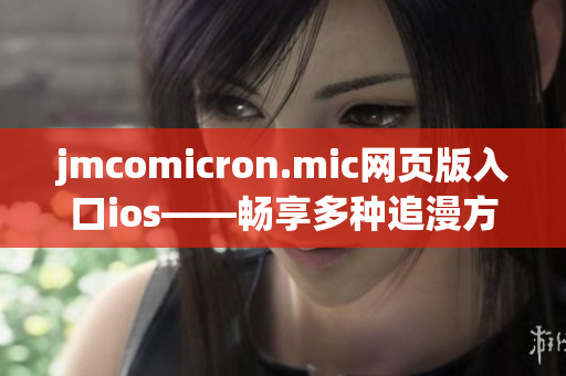 jmcomicron.mic网页版入口ios——畅享多种追漫方式！(1)