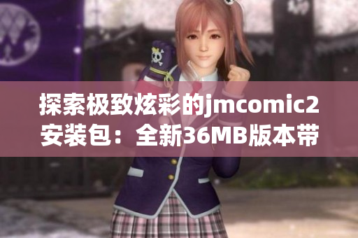 探索极致炫彩的jmcomic2安装包：全新36MB版本带来惊喜不断