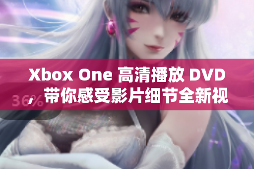 Xbox One 高清播放 DVD，带你感受影片细节全新视觉享受