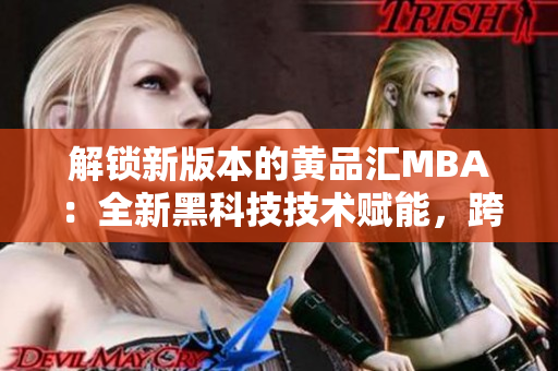 解锁新版本的黄品汇MBA：全新黑科技技术赋能，跨越创新之门