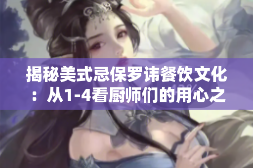 揭秘美式忌保罗讳餐饮文化：从1-4看厨师们的用心之处