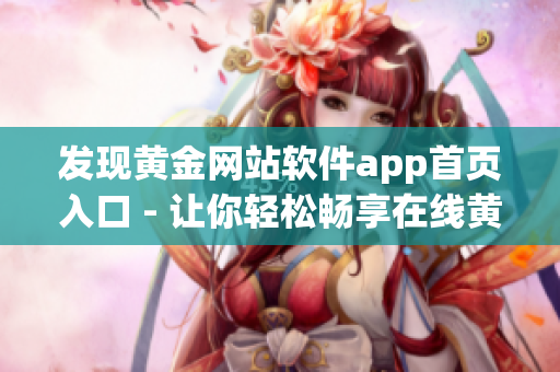 发现黄金网站软件app首页入口 - 让你轻松畅享在线黄金交易(1)