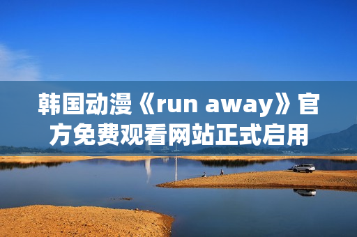 韩国动漫《run away》官方免费观看网站正式启用