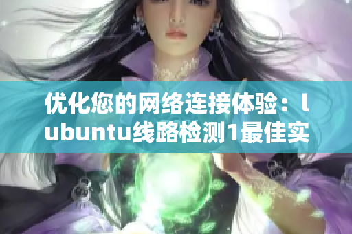 优化您的网络连接体验：lubuntu线路检测1最佳实践