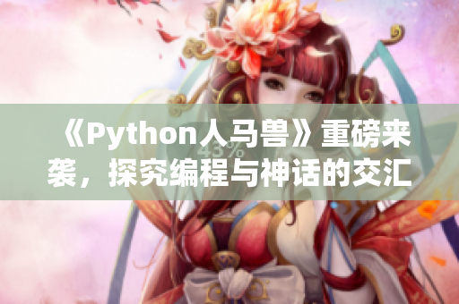 《Python人马兽》重磅来袭，探究编程与神话的交汇点！