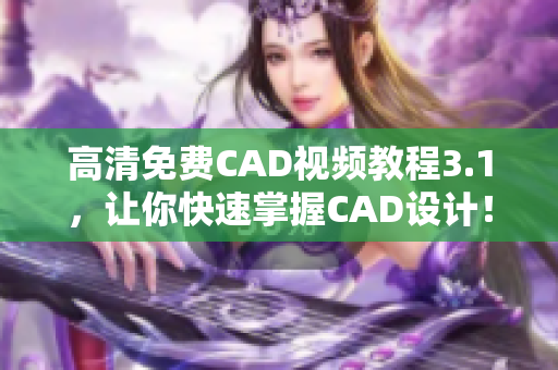 高清免费CAD视频教程3.1，让你快速掌握CAD设计！