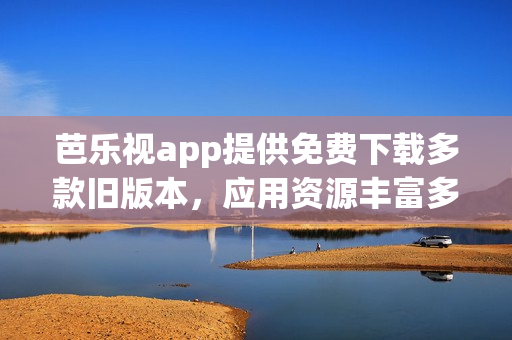 芭乐视app提供免费下载多款旧版本，应用资源丰富多样(1)