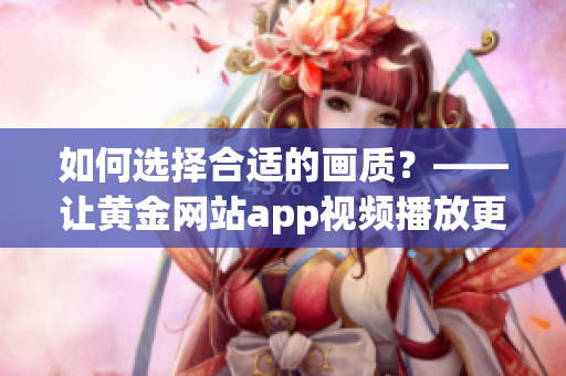 如何选择合适的画质？——让黄金网站app视频播放更加清晰流畅