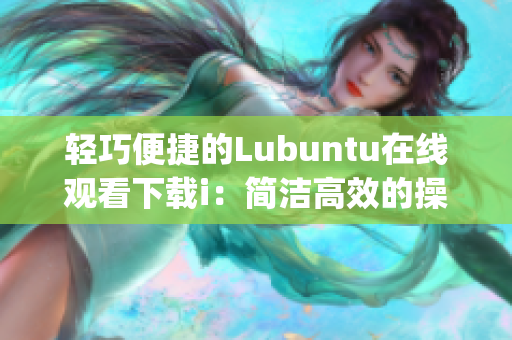 轻巧便捷的Lubuntu在线观看下载i：简洁高效的操作体验(1)