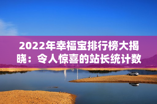 2022年幸福宝排行榜大揭晓：令人惊喜的站长统计数据