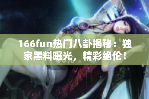 166fun热门八卦揭秘：独家黑料曝光，精彩绝伦！