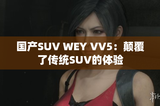 国产SUV WEY VV5：颠覆了传统SUV的体验