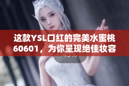 这款YSL口红的完美水蜜桃60601，为你呈现绝佳妆容，如此抢眼！