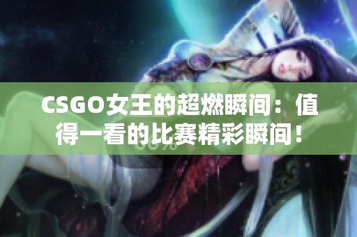 CSGO女王的超燃瞬间：值得一看的比赛精彩瞬间！