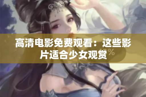 高清电影免费观看：这些影片适合少女观赏