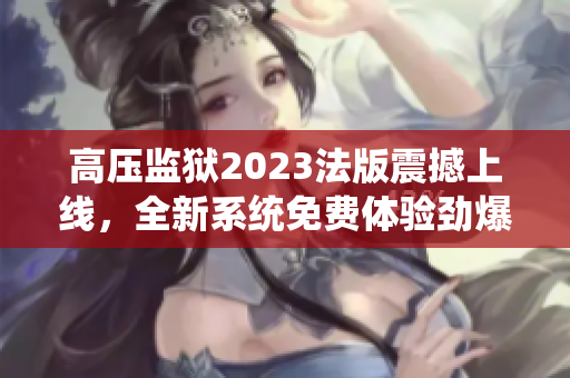 高压监狱2023法版震撼上线，全新系统免费体验劲爆刑讯使命