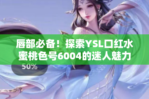 唇部必备！探索YSL口红水蜜桃色号6004的迷人魅力