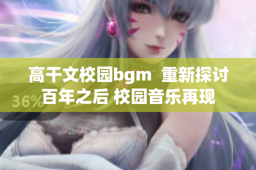 高干文校园bgm  重新探讨百年之后 校园音乐再现