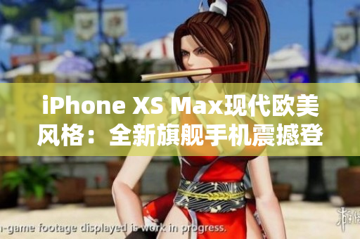 iPhone XS Max现代欧美风格：全新旗舰手机震撼登场