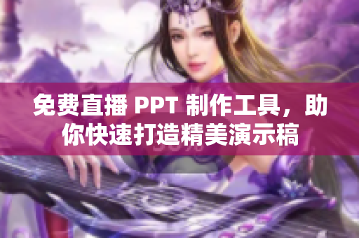 免费直播 PPT 制作工具，助你快速打造精美演示稿