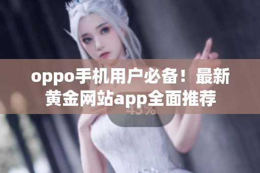 oppo手机用户必备！最新黄金网站app全面推荐