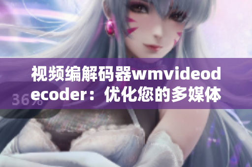 视频编解码器wmvideodecoder：优化您的多媒体体验