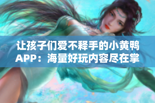 让孩子们爱不释手的小黄鸭APP：海量好玩内容尽在掌握