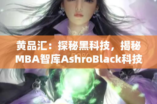 黄品汇：探秘黑科技，揭秘MBA智库AshroBlack科技(1)