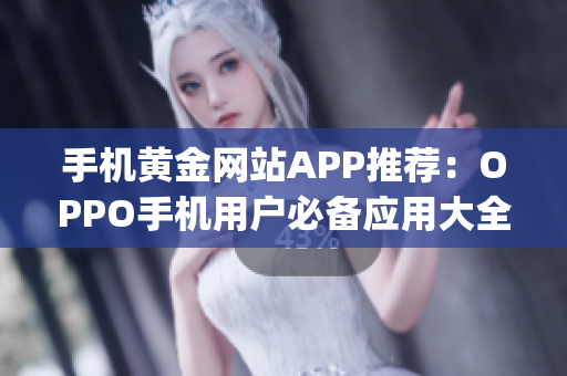 手机黄金网站APP推荐：OPPO手机用户必备应用大全(1)