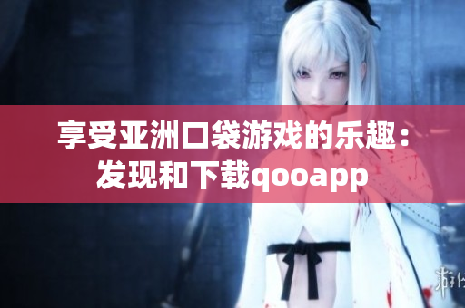 享受亚洲口袋游戏的乐趣：发现和下载qooapp