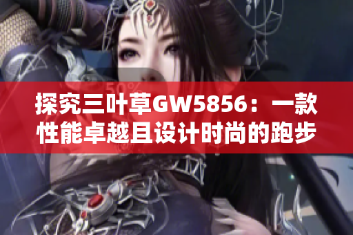 探究三叶草GW5856：一款性能卓越且设计时尚的跑步鞋