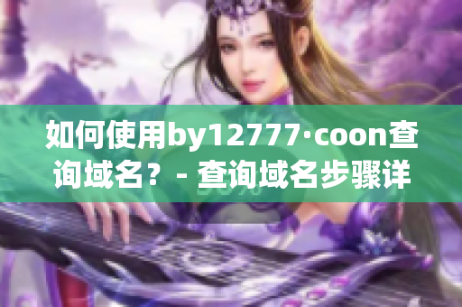 如何使用by12777·coon查询域名？- 查询域名步骤详解