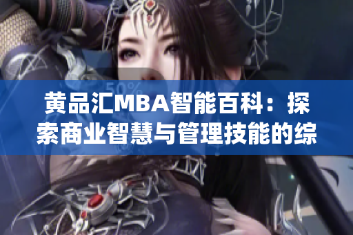 黄品汇MBA智能百科：探索商业智慧与管理技能的综合平台(1)