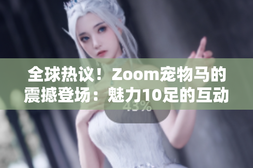 全球热议！Zoom宠物马的震撼登场：魅力10足的互动虚拟体验